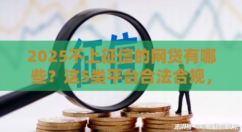 2025不上征信的网贷有哪些？这5类平台合法合规，