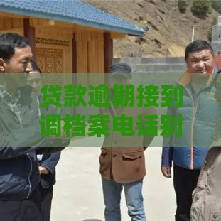 贷款逾期接到调档案电话别慌！这3招教你妥善应对