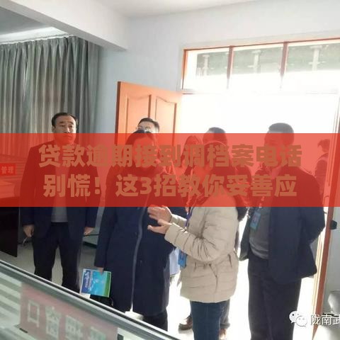 贷款逾期接到调档案电话别慌！这3招教你妥善应对