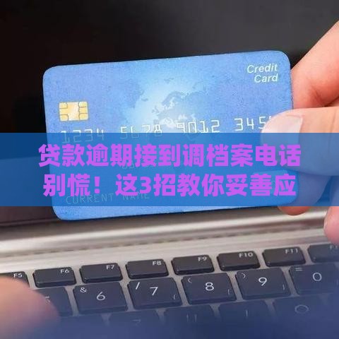 贷款逾期接到调档案电话别慌！这3招教你妥善应对