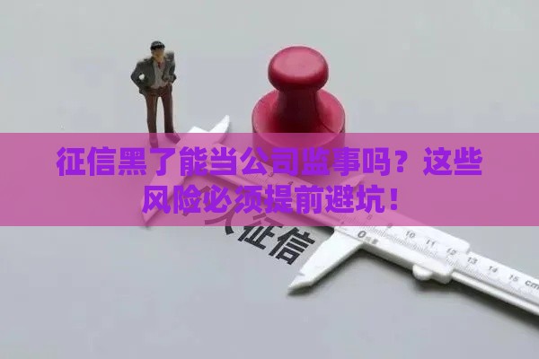 征信黑了能当公司监事吗？这些风险必须提前避坑！