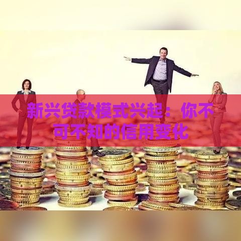 新兴贷款模式兴起：你不可不知的信用变化