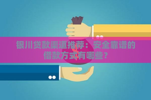 银川贷款渠道推荐：安全靠谱的借款方式有哪些？