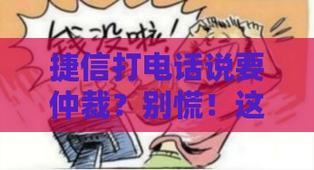 捷信打电话说要仲裁？别慌！这份应对指南让你轻松化解贷款纠纷