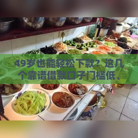 49岁也能轻松下款？这几个靠谱借款口子门槛低、额度高！