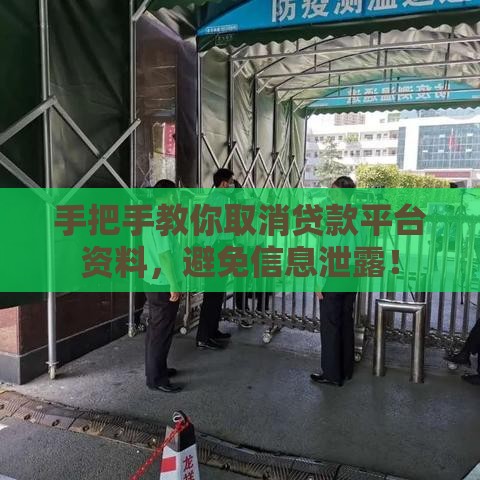 手把手教你取消贷款平台资料，避免信息泄露！