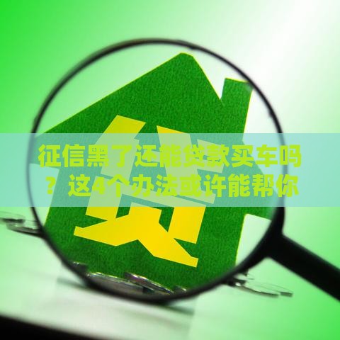 征信黑了还能贷款买车吗？这4个办法或许能帮你！