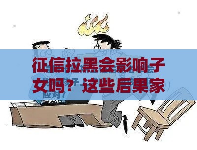 征信拉黑会影响子女吗？这些后果家长必须了解