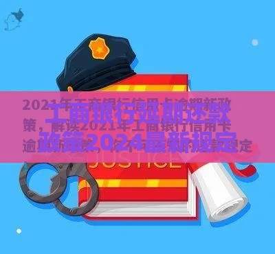 工商银行延期还款政策2024最新规定解读