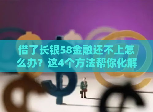 借了长银58金融还不上怎么办？这4个方法帮你化解债务危机