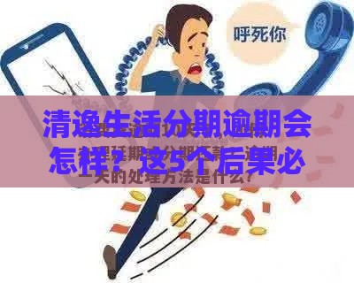 清逸生活分期逾期会怎样？这5个后果必须提前知道！