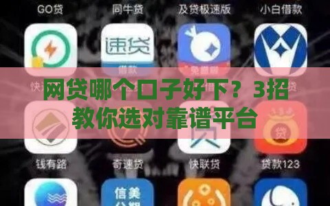 网贷哪个口子好下？3招教你选对靠谱平台