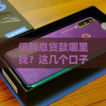 低利息贷款哪里找？这几个口子靠谱又省钱！