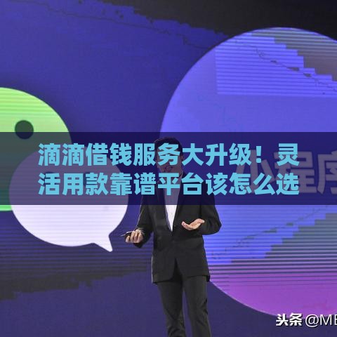 滴滴借钱服务大升级！灵活用款靠谱平台该怎么选？