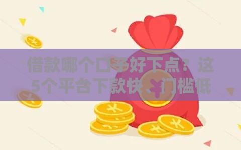 借款哪个口子好下点？这5个平台下款快、门槛低，
