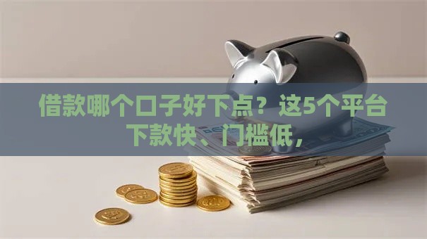 借款哪个口子好下点？这5个平台下款快、门槛低，