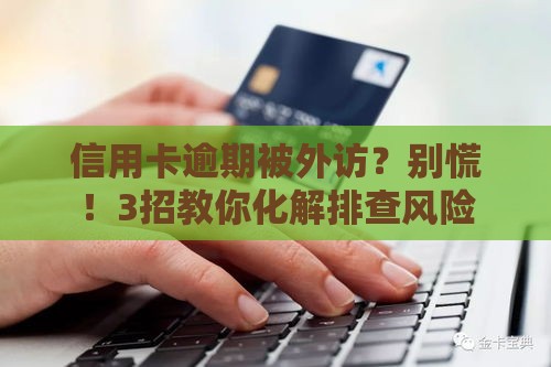 信用卡逾期被外访？别慌！3招教你化解排查风险