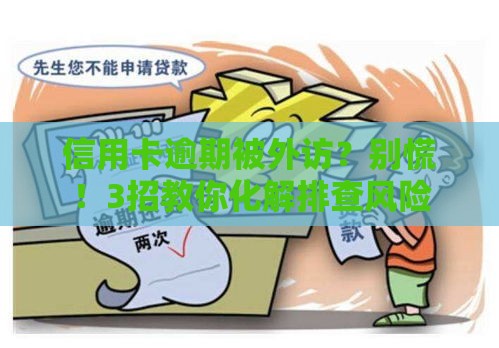 信用卡逾期被外访？别慌！3招教你化解排查风险