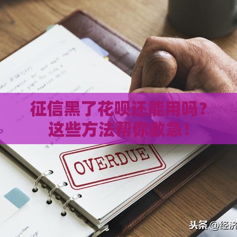 征信黑了花呗还能用吗？这些方法帮你救急！