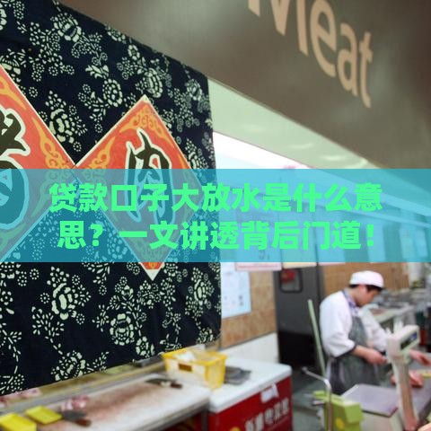 贷款口子大放水是什么意思？一文讲透背后门道！