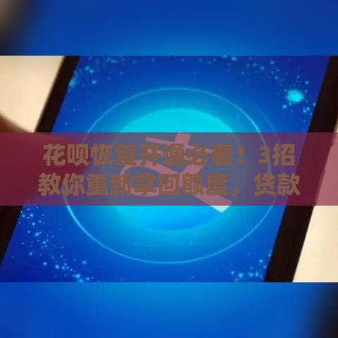 花呗恢复开通必看！3招教你重新拿回额度，贷款救急更安心