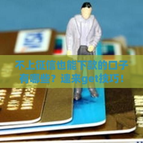 不上征信也能下款的口子有哪些？速来get技巧！