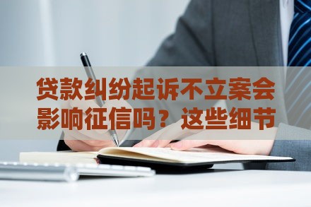 贷款纠纷起诉不立案会影响征信吗？这些细节必须知道