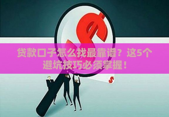 贷款口子怎么找最靠谱？这5个避坑技巧必须掌握！