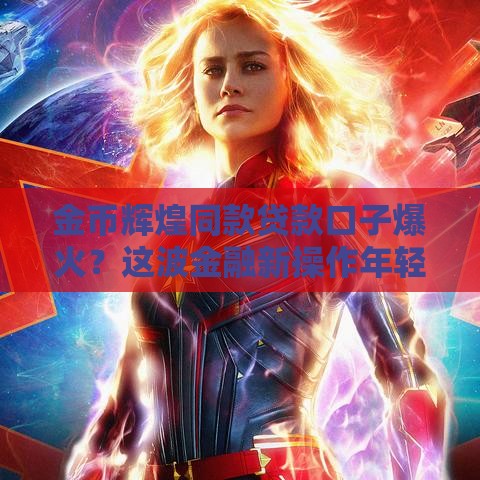 金币辉煌同款贷款口子爆火？这波金融新操作年轻人直呼真香