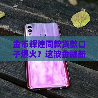 金币辉煌同款贷款口子爆火？这波金融新操作年轻人直呼真香