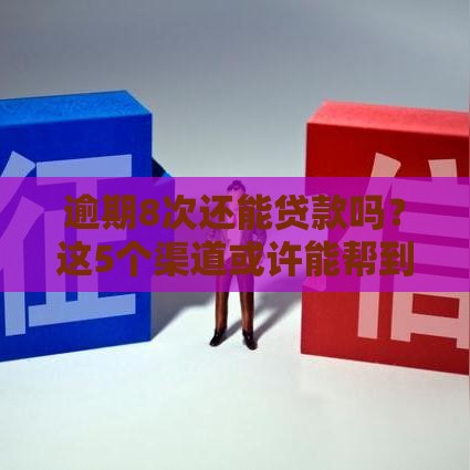 逾期8次还能贷款吗？这5个渠道或许能帮到你！