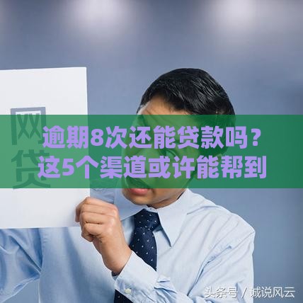 逾期8次还能贷款吗？这5个渠道或许能帮到你！