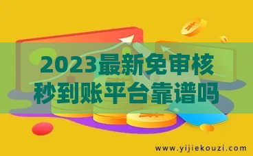 2023最新免审核秒到账平台靠谱吗？实测揭秘