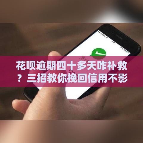 花呗逾期四十多天咋补救？三招教你挽回信用不影响贷款