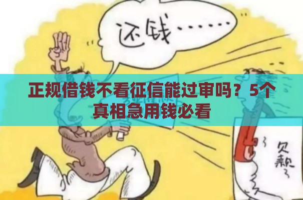 正规借钱不看征信能过审吗？5个真相急用钱必看