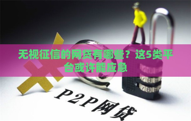 无视征信的网贷有哪些？这5类平台或许能应急