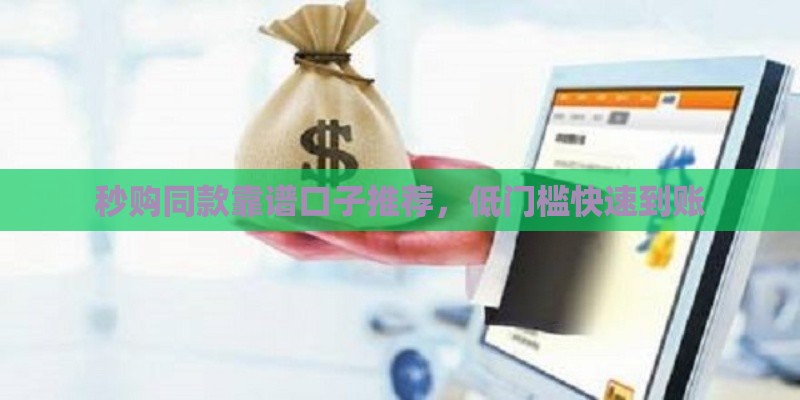 秒购同款靠谱口子推荐，低门槛快速到账