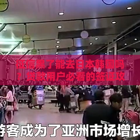 征信黑了能去日本韩国吗？贷款用户必看的签证攻略