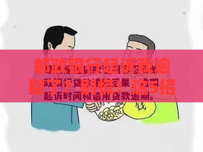 邮政银行起诉我逾期了？别慌！这5招教你如何应对贷款纠纷