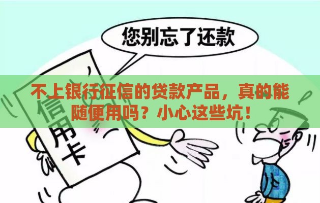 不上银行征信的贷款产品，真的能随便用吗？小心这些坑！