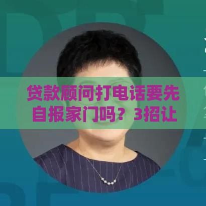 贷款顾问打电话要先自报家门吗？3招让客户秒懂你是谁