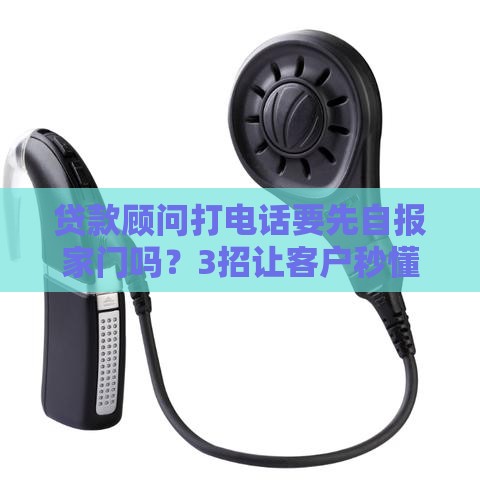 贷款顾问打电话要先自报家门吗？3招让客户秒懂你是谁