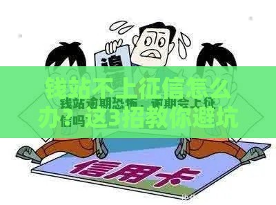钱站不上征信怎么办？这3招教你避坑又应急