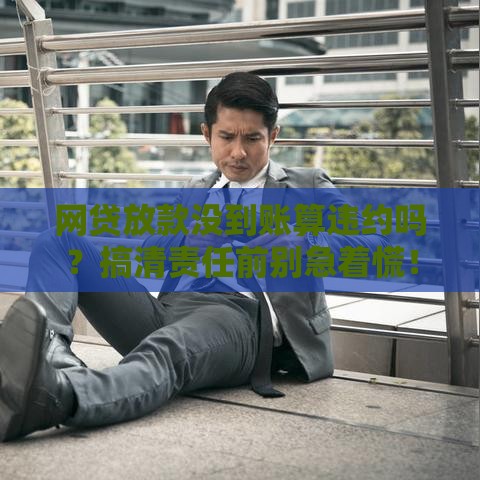 网贷放款没到账算违约吗？搞清责任前别急着慌！