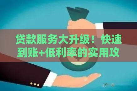 贷款服务大升级！快速到账+低利率的实用攻略来了
