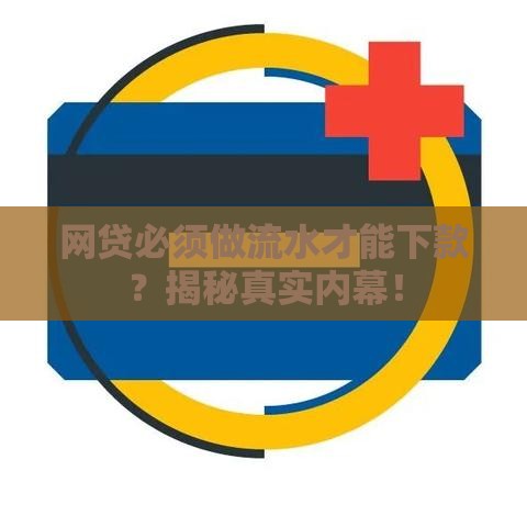 网贷必须做流水才能下款？揭秘真实内幕！