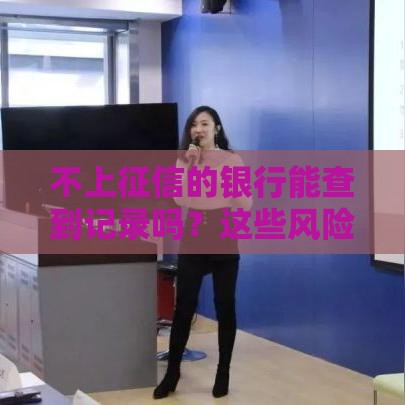 不上征信的银行能查到记录吗？这些风险你必须知道！
