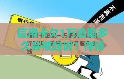 信用卡欠1万逾期多久会被起诉？律师：超过这个时间银行可能直接起诉！