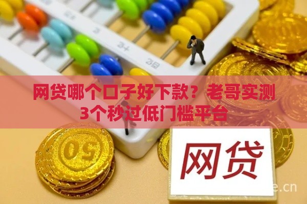 网贷哪个口子好下款？老哥实测3个秒过低门槛平台