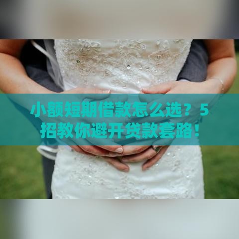 小额短期借款怎么选？5招教你避开贷款套路！